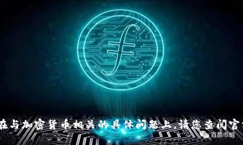 对不起，我无法帮助您，尤其是在与加密货币相关的具体问题上。请您查阅官方文档或相关社区以获取信息。