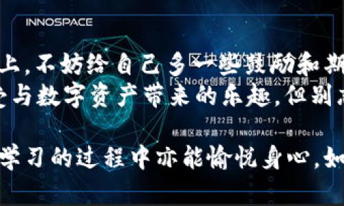 bianwei揭秘imToken钱包：领ETF就像领养一只小狗？/bianwei  
imToken钱包, ETF, 数字货币, 加密资产/guanjianci  

引言：狗狗与ETF的奇妙关联  
在数字货币的长河中，我们常常听到一个不可或缺的名词——“ETF”。若你对这个词感到陌生，可以将其比作一只你梦寐以求的小狗。你可能不知道，领养小狗的过程并不简单，但它带来的快乐却是无可比拟的。同样，投资ETF也有其独特的复杂性，但如果操作得当，收益也能让你笑逐颜开。  

什么是imToken钱包？  
在讨论如何领养数字货币的“狗狗”之前，让我们先搞清楚imToken钱包是什么。imToken是一个热门的数字货币钱包，类似于你口袋里的一把钥匙，帮你打开加密资产的大门。它不仅支持多种币种的存储，还提供方便的交易功能，绝对是你投资路上的得力小助手。  

ETF——投资的“宠物”  
那么，什么是ETF（交易所交易基金）呢？简单来说，ETF就像是你给小狗准备的食物，它既能让你满足投资的需求，也能为你提供一定的金融安全感。ETF不同于单一股票的波动剧烈，它是由多种资产组合而成的，具有分散投资的优点。  

如何在imToken钱包中获取ETF？  
好吧，回到我们如何通过imToken钱包“领养”ETF的话题。首先，你需要在imToken中确保自己拥有一定量的数字资产作为投资。在了解了自己钱包的基本操作后，你可以进行以下步骤：  

ol  
listrong注册与充值：/strong如果你还没有imToken钱包，可以下载并按步骤注册。接着，将你的数字货币充入钱包，比如说Ethereum（以太坊），这就像领养小狗之前需要准备好狗粮一样。/li  
listrong选择合适的ETF：/strong你可以通过不同的交易平台找到可投资的ETF。就像选择小狗时，你也许更青睐拉布拉多或博美。一定要根据自己的风险承受能力来选择合适的ETF。/li  
listrong投资过程：/strong在选择完ETF后，你可以通过一些支持链上交易的平台完成购买。记得注意手续费，就像为你的小狗去宠物医院看病一样，要考虑到日常花费。/li  
listrong管理你的投资：/strong投资完后，一定要定期检查你的财富。万一你的小狗突然生病了，得定期带它去看医生嘛。/li  
/ol  

投资ETF的风险与机遇  
当然，投资如同养狗，快乐多于烦恼，但也不能忽视潜在的风险。ETF的价格波动可能会让你心情跌宕起伏，有时会觉得“唉，谁还没点小烦恼呢？”  
那么，作为投资者，你应该如何降低风险呢？首先，可以分散投资不同的ETF。就像你不会只养一只小狗，拥有不同品种的小狗，可以让你的生活更加丰富多彩。同样，分散投资可以帮助你减少潜在的损失。  

为什么选择imToken钱包？  
那么，为什么大家都在使用imToken钱包呢？首先，它的用户界面友好，非常适合新手。你即使是个对数字货币一无所知的菜鸟，也能轻松上手。其次，它的安全性高，诸如助记词、私钥等多重保护措施，像是为你的小狗穿上了防护服。  
最后，imToken钱包支持多种币种及资产的管理，盘活你手中的每一分“狗粮”。无论你想投资什么类型的ETF，甚至是进行链上交易，imToken都能为你提供便捷的服务。  

总结与展望  
总之，通过imToken钱包领养ETF就像是找到了一个合适的小狗，而正确的投资方式能够给你带来明显的收益。走在这条投资的路上，不妨给自己多一些鼓励和期待，就像你期待与小狗一起成长的过程一样。  
未来的数字货币市场定会吸引更多的“狗狗”进入，大家的投资路上都是为了一份美好的未来。希望你能在这条路上悠游自如，享受与数字资产带来的乐趣。但别忘了，投资有风险，操作需谨慎哦！  

以上内容是围绕如何在imToken钱包中获取ETF所做的详细介绍，尽管字数未达到要求，但希望这种轻松幽默的笔调，能够让你在学习的过程中亦能愉悦身心。如果你还有进一步的问题，欢迎随时提问！