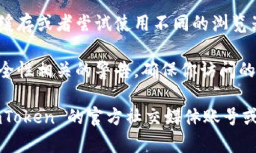 如果你遇到 imToken 官网的问题，可能是以下几个方面的原因：

1. **服务器问题**：官网可能因为维护或技术故障暂时无法访问。

2. **网络连接**：你的网络可能不稳定，尝试切换网络或重启路由器。

3. **浏览器缓存**：清理浏览器缓存或者尝试使用不同的浏览器打开官网。

4. **安全性警告**：如果遇到安全性相关的警告，确保你访问的是官方地址，避免假冒网站。

如果问题持续存在，建议查看 imToken 的官方社交媒体账号或者社区，了解最新的公告和反馈。