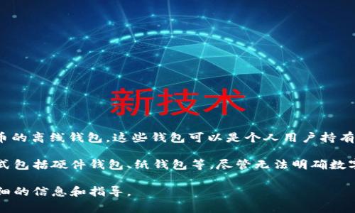 以太坊（Ethereum）网络本身并没有一种明确的“冷钱包”数量，因为冷钱包通常是指存储加密货币的离线钱包，这些钱包可以是个人用户持有的，也可以是交易所、公司或其他机构设置的。冷钱包的数量很大程度上取决于用户的选择和需求。

冷钱包的主要功能是提供一种安全、离线的存储方式，以避免黑客攻击和其他在线风险。其常见形式包括硬件钱包、纸钱包等。尽管无法明确数字，以太坊作为一个广泛使用的加密货币平台，拥有大量的冷钱包。

如果你对以太坊冷钱包的具体使用情况、类型、以及如何安全使用冷钱包有兴趣，我可以提供更详细的信息和指导。