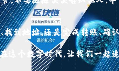   轻松转入imToken钱包，像搬家一样简单！ / 

 guanjianci imToken, 钱包转账, 加密货币, 数字资产 /guanjianci 

引言：数字钱包的搬家之旅
在这个数字时代，资金的管理变得越来越方便，尤其是在加密货币领域中。想象一下，如果把加密货币比作一堆行李，那么把它们从一个地方搬到imToken钱包就像是给自己换了一个更安全、更舒适的新家。
那么，如何将这些“行李”安全、顺利地搬进我们的新家呢？今天我就来给大家详细讲解一下如何转入imToken钱包，让你在转账过程中能够畅通无阻，甚至乐在其中。

第一步：下载imToken
首先，我们得有这个数字钱包的钥匙。打开手机的应用商店，搜索“imToken”，就像在超市找你最爱的零食一样简单。下载并安装好后，打开app，你会看到一个友好的界面，就像打开了新家的大门，欢迎你的到来。
如果你已经有了imToken钱包，那接下来我们就直接进入转账的环节。对于首次使用的朋友们，建议先注册一个新钱包，这就像在新的居住环境中给自己安排一个舒适的新房间。

第二步：了解钱包地址
每个imToken钱包都有一个唯一的地址，这就像你家门前的邮编，别人寄东西给你时需要知道的。你可以在钱包界面找到这个地址，通常它会以0x开头的字符串。确保把它记清楚，因为接下来你需要把它提供给别人，或者用来接收转账。
“谁还没点小烦恼呢？”找钱包地址仿佛跟找钥匙一样麻烦，但是只要你耐心一点，真的没那么难。

第三步：选择转入方式
在imToken中，转账的方式是多种多样的，像是自助餐一样丰富。你可以通过其他交易所直接转出，也可以通过个人钱包来转入。这些方式各有利弊，下面我会为大家逐一讲解。
ul
    listrong通过交易所转入:/strong 这是最常见的方式。例如，如果你在某个交易所购买了以太坊（ETH），你可以直接将其提取到你的imToken地址。只需在交易所中找到“提现”选项，输入你的imToken地址即可。/li
    listrong通过个人钱包转入:/strong 如果你手上有其他加密钱包（比如MetaMask），你可以直接将资产转出，再发送到你的imToken地址。这就像把旧房子的家具找朋友搬过来一样，轻松惬意。/li
/ul

第四步：操作转账
无论你选择哪种方式，一般情况下，操作步骤都差不多。以下是通过交易所转账的具体步骤：
ol
    li登录你选择的交易所账户。/li
    li在资产管理页面找到你希望转出的项目（比如ETH）。/li
    li点击“提现”，输入imToken钱包地址，确认无误后继续。/li
    li在输入提现金额后，检查再次确认。/li
    li确认后，按照交易所的指示完成安全验证，点击“提交”。/li
/ol
就像在忙碌的工作中，抽空咖啡时光，适当放松心情，轻松地完成每一步操作，耐心等待区块链网络确认，资金就会顺利到达你的imToken钱包中。

第五步：确认到账
当你完成转账后，别忘了在imToken钱包中查看你的资产状况。这就像搬完家后，打开每一扇窗户，看看光线是否柔和，环境是否舒适。
在imToken的首页，你会看到你的资产汇总信息，确保一切正常。如果你在转账后的一段时间内没有收到你预期的资产，也不用慌张，有时候网络确认会稍微慢一点，耐心等一等，妈妈说过，鱼和熊掌不可兼得，资金和耐心也是如此。

第六步：安全性须知
最后，要特别注意钱包的安全，毕竟这是你的“新家”，我们的资产就像家里的珍贵物品，当然要妥善保管。在使用imToken时，确保你备份密钥和助记词，并妥善保管。不要随随便便告知他人，毕竟，谁知道外面哪个路过的邻居会有不怀好意呢？

总结：搬家的体验
把你的数字资产从一个地方转入imToken钱包，就像经历了一次愉快的搬家旅程。虽然过程可能会遇到一点小状况，但这正是生活的乐趣所在。不管是下载钱包、找到地址，还是完成转账、确认到账，这些步骤都是为了让我们的资产在更安全、更便利的环境中生长、发展。希望今天的分享能为你提供帮助，让你在搬家的过程中能够享受到乐趣与成就感。

当然，数字资产的体验远远不止于此，还有许多功能及使用方法待你探索。不妨在闲暇之余，了解一下imToken提供的其他功能，比如去中心化交易、NFT管理等。在这个数字时代，让我们一起追求更好的财富管理之路！