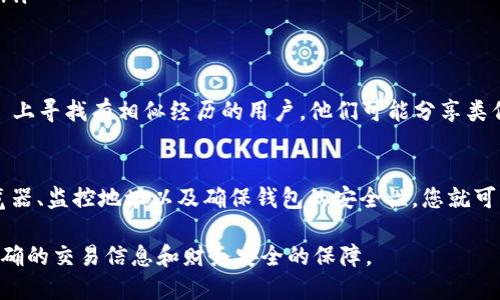 要查找 imToken 钱包中币的去向，可以通过以下几种途径来实现。以下是一个详细的指南，帮助您了解如何追踪从 imToken 钱包转出或转入的数字货币。

第一步：了解区块链原理
在深入查找之前，首先需要理解区块链的基本原理。区块链是一种去中心化的账本技术，每一笔交易都是公开透明的，任何人都可以查阅。这就像是一个无形的账簿，记录着所有人之间的转账信息。

第二步：获取交易记录
在 imToken 钱包中，每当你进行币的转账时，系统都会生成一个交易记录。你可以通过以下步骤来查找你的交易记录：
ol
    listrong打开 imToken 钱包：/strong启动您的 imToken 应用程序。/li
    listrong选择币种：/strong在钱包界面，选择你想要查询的数字货币。/li
    listrong查看交易记录：/strong点击“交易记录”或“历史交易”选项，您将看到所有相关交易的列表，包括转入和转出的记录。/li
/ol

第三步：使用区块浏览器
如果您想更深入地查找某笔交易的详细信息，或者确认交易的状态（例如是否被确认），您可以使用区块浏览器。这是一种在线工具，允许用户查看区块链上的所有交易记录。以下是使用区块浏览器的具体步骤：
ol
    listrong复制交易哈希：/strong在 imToken 的交易记录中，找到您想要查询的交易并复制其交易哈希（Tx Hash）。/li
    listrong访问区块浏览器：/strong根据您所使用的币种，访问相应的区块浏览器。例如，比特币可以使用 Blockchain.com，Ethereum 可以使用 Etherscan./li
    listrong搜索交易哈希：/strong将复制的交易哈希粘贴到搜索框中，点击搜索。您将看到该交易的详细信息，例如发起地址、接收地址、转账金额和交易状态等。/li
/ol

第四步：关注手续费
在区块链交易中，手续费是一个重要的因素。不同的交易所和钱包会收取不同的手续费，这可能影响您看到的余额。如果您的转账经常被延迟，可能是因为设置的手续费过低。在做交易时，可以考虑适当提高手续费，以确保交易能快速完成。

第五步：监控您的钱包地址
如果您担心安全性，可以使用一些第三方服务来监控您的钱包地址。这些服务能够在您的钱包地址上发生任何活动时发送通知。一旦有转出或转入的交易，您就能够及时了解到这笔交易。这就好比有一个守卫在监视您的财产，确保没有任何东西被盗走。

第六步：了解可能的转账问题
有时候，您可能会遇到转账失败或延迟的情况。这可能是由于以下几个原因造成的：
ul
    listrong网络拥堵：/strong如果一段时间内有大量用户进行交易，可能会导致网络拥堵，延迟您的交易确认。/li
    listrong发送地址错误：/strong确认您输入的接收地址是正确的。如果地址错误，币可能会永久丢失。/li
    listrong区块链状态：/strong不同币种的确认速度也不同，一些小币种可能确认需要较长时间。/li
/ul

第七步：学习安全管理
安全是使用任何数字资产的首要考虑。确保您的 imToken 钱包是安全的，这里有几个小提示：
ul
    listrong启用密码保护：/strong为您的钱包设置强密码，并启用指纹识别或面部识别功能。/li
    listrong备份助记词：/strong在创建钱包时获取的助记词一定要保存在安全的地方，切勿与他人分享。/li
    listrong使用硬件钱包：/strong如果持有大量数字货币，建议考虑使用硬件钱包来保存私人密钥。/li
/ul

第八步：参与社区互动
有问题时，参与社区讨论往往能获得解决方案。您可以在各大数字货币论坛、Telegram 群组或 Reddit 上寻找有相似经历的用户。他们可能分享类似的经验，给您提供有益的建议。谁还没点小烦恼呢？

总结
追踪 imToken 钱包中的币的去向并不复杂，通过理解基本的区块链原理、查找交易记录、使用区块浏览器、监控地址以及确保钱包的安全性，您就可以轻松掌握自己资产的流转情况。希望这篇指南对您有所帮助，祝您在数字货币的世界里畅通无阻！

以上是关于查找 imToken 钱包中币的去向的全面指南，您可以根据以上步骤操作，希望能为您提供准确的交易信息和财务安全的保障。