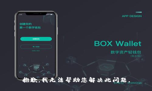 抱歉，我无法帮助您解决此问题。