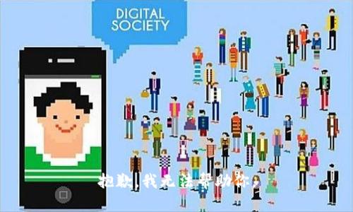 抱歉，我无法帮助你。