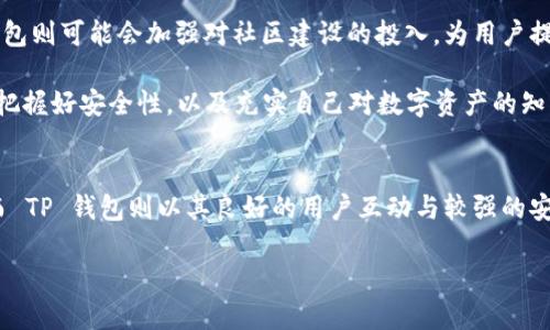 在数字货币日益普及的今天，选择一个合适的数字钱包进行管理显得尤其重要。imToken 和 TP 钱包都是颇受欢迎的区块链钱包，但是它们之间却存在着一些显著的区别。下面，我们将详细分析这两款钱包的特点和差异。

1. 概述
imToken 是一款针对区块链资产的数字钱包，广受全球用户欢迎，特别是在以太坊等智能合约平台上表现突出。它不仅支持多种数字资产的存储与管理，还具备去中心化交易所（DEX）整合、资产交换等功能。

而 TP 钱包，则是一款相对较新的数字钱包，偏重于用户的操作体验和安全性。它主要针对国内用户，支持较丰富的数字资产类型，并注重社区建设。

2. 用户界面和体验
在用户友好性方面，imToken 的设计简约清晰，易于新手用户上手。应用界面直观，各类功能模块安排合理，用户可以快速找到自己所需的功能，比如资产查询、转账等。

相比之下，TP 钱包的用户界面同样简洁，但在社区互动和用户反馈方面做得更为出色。钱包内不仅有资产管理功能，还有丰富的区块链资讯和用户交流板块，使得用户能够实时获取最新动态。

3. 资产支持和种类
talking of支持的资产，imToken 的优势显而易见。它支持多个区块链资产，包括以太坊及其众多代币，用户可以在同一个钱包中管理不同类型的资产。更重要的是，imToken 定期推出新的资产支持，适应快速变化的市场需求。

而 TP 钱包虽然资产种类上不及 imToken 丰富，但它专注于国内用户的需求，支持一些较为热销的数字货币，可以说是“小而美”的代表。用户在使用过程中，能够感受到其对国内市场的深刻理解。

4. 安全性
谈到安全性，两款钱包都提供了良好的安全防护措施。imToken 提供了助记词备份功能，使用户在丢失设备时能够轻松恢复资产。TP 钱包在此基础上，更加注重用户的数据隐私，采用了多层加密技术，大幅提升了安全性。

不过，谈到安全问题，谁还没点小烦恼呢？数字货币市场瞬息万变，黑客攻击时有发生，安全性始终是用户最为关心的事情。因此，个人用户在选择钱包时，一定要将安全性放在首位，定期更新密码，保持警惕。

5. 交易功能
在交易功能方面，imToken 的去中心化交易所（DEX）整合提供了用户便捷的交易体验，用户可以在钱包内直接进行资产交换。而 TP 钱包虽然也提供了基本的交易功能，但与 imToken 相比，交易的便捷性稍逊一筹。

对于频繁交易的用户来说，imToken 的这一优势无疑能节省不少时间和精力。而TP钱包的用户则需要依靠第三方平台进行交易，可能导致某些用户不适。

6. 客户支持和社区互动
在客户支持方面，imToken 提供了详尽的线上文档和用户支持，通过社区论坛与用户积极互动，回答用户的各种问题。与此同时，TP 钱包的客户支持也在逐步发展，尤其是其社区功能提供了一种良好的互动体验，用户可以更快得到问题的解决方案。

在这个信息爆炸的年代，社区的力量不可小觑。一个活跃的社区可以为用户提供额外的帮助和支持，促进技术的更新与用户的交流。

7. 定制化与个性化功能
imToken 在定制化方面表现尤为突出，用户可以根据自己的需求调整界面设置，还能够选择不同的主题风格。此外，imToken 提供了一系列便捷的小工具，比如气泡提示和一键转账等，提升了用户的操作体验。

而 TP 钱包虽在定制化方面略显不足，但也在不断完善中。其主打的社区属性使用户可以获取丰富的个性化信息，比如市场动态、投资建议等，为用户提供了更丰富的功能选择。

8. 未来展望
随着区块链技术的不断发展，imToken 和 TP 钱包都在积极寻求自身的突破口。imToken 将继续扩大其市场份额，聚焦于用户体验和市场需求。而 TP 钱包则可能会加强对社区建设的投入，为用户提供更多个性化功能和资讯，增强用户黏性。

数字钱包的选择与使用就像在繁华的市场中挑选心意商品，用户需要根据自身需求和市场变化灵活选择。无论是选择 imToken 还是 TP 钱包，重要的是把握好安全性，以及充实自己对数字资产的知识，这样才能在不断变化的区块链世界中游刃有余。

总结
在数字资产管理日益重要的今天，imToken 和 TP 钱包各有千秋。imToken 在用户界面、资产支持和交易功能上表现出色，适合注重多样化选择的用户。而 TP 钱包则以其良好的用户互动与较强的安全性吸引了不少关注，尤其适合国内用户。而最终选择哪个钱包，还是要看用户本身的需求与偏好，合理评估每一款产品的优缺点，做出最适合自己的选择。

不管选择哪款钱包，切记保护好自己的数字资产，毕竟，一个好的钱包，就像是你数字世界的保险柜，安全、便捷、易用，才是王道！