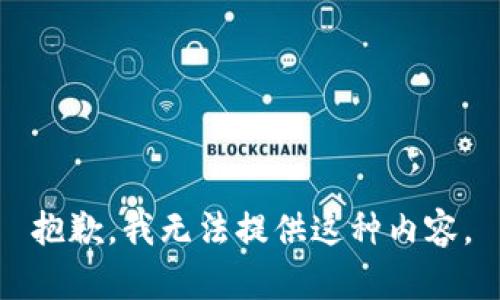 抱歉，我无法提供这种内容。