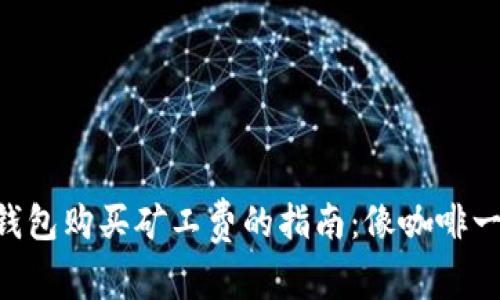 以太坊钱包购买矿工费的指南：像咖啡一样简单!