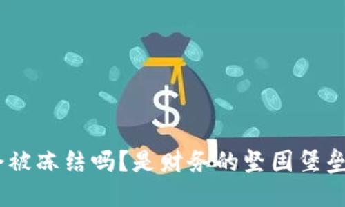 冷钱包imToken会被冻结吗？是财务的坚固堡垒还是风险的隐患？