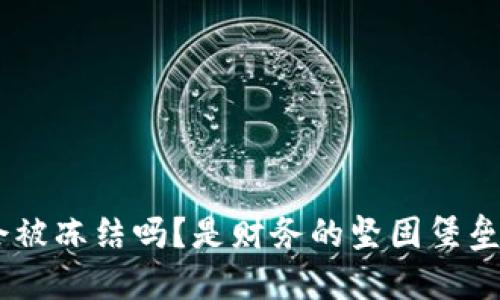 冷钱包imToken会被冻结吗？是财务的坚固堡垒还是风险的隐患？