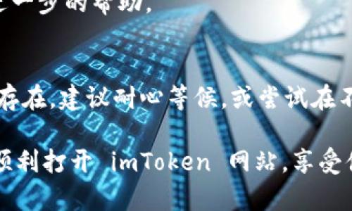 对于 imToken 钱包网站打不开的问题，您可以尝试以下几种方法进行排查和解决：

### 1. 检查网络连接
- 确保您的设备连接到互联网。有时，网络连接不稳定可能导致网站无法加载。
- 尝试访问其他网站，确认是否只有 imToken 的网站无法打开。

### 2. 清除浏览器缓存
- 浏览器缓存和历史记录可能会导致加载问题。清除这些信息后再尝试打开网站。
- 在浏览器的设置中找到隐私或安全选项，然后选择清除浏览数据。

### 3. 更换浏览器或设备
- 如果您正在使用某个特定的浏览器（如 Chrome、Firefox 等），尝试切换到其他浏览器查看问题是否依然存在。
- 同时，可以尝试在不同的设备上访问 imToken 网站，例如手机或平板电脑。

### 4. 检查防火墙或安全软件
- 某些防火墙或安全软件可能会限制访问特定网站。检查您的防火墙设置，确保 imToken 网站没有被阻止。
- 如果可能，暂时禁用这些防火墙或安全软件，看看能否打开网站。

### 5. 使用VPN
- 有时，网站可能会在某些地区被屏蔽。使用 VPN 可以帮助您绕过这些限制，从而访问 imToken 网站。

### 6. 查找官方社交媒体或社区反馈
- 访问 imToken 的官方社交媒体（如 Twitter、Telegram）或社区论坛，可以获取其他用户是否遇到相同问题的信息。
- 这也可以帮助您了解网站是否正在进行维护或出现故障。

### 7. 联系客服支持
- 如果上述方法都无法解决问题，可以考虑联系 imToken 的客服支持，获取进一步的帮助。

### 结论
希望以上方法能帮助您解决 imToken 钱包网站打不开的问题。如果问题依然存在，建议耐心等候，或尝试在不同的时间段再次访问网站。网络环境复杂，多种因素都可能导致网站访问受阻。

当然，面对这些琐事，谁还没点小烦恼呢？不过坚信，问题总会有解决之道。祝您顺利打开 imToken 网站，享受便捷的数字资产管理体验！