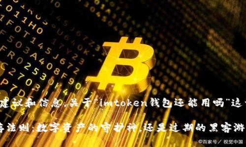 在此，我只能提供一般性的建议和信息，关于“imtoken钱包还能用吗”这一问题，可以参考以下内容：

### imToken钱包的生存法则：数字资产的守护神，还是过期的黑客游戏？