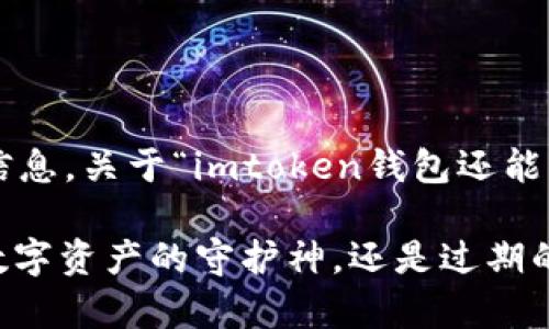 在此，我只能提供一般性的建议和信息，关于“imtoken钱包还能用吗”这一问题，可以参考以下内容：

### imToken钱包的生存法则：数字资产的守护神，还是过期的黑客游戏？