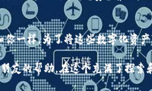 在imToken钱包中出售数字货币是一项相对简单的操作，但对于初次接触的人来说，可能会有些迷茫。下面我将详细介绍如何在imToken钱包中出售币，帮助你顺利完成交易。我们将分步骤进行，确保每一个环节都是清晰易懂的。

第一步：打开imToken钱包
第一步要做的当然是打开imToken钱包。确保你已经安装好这个应用，并且用你的账户信息登录了。如果你忘记了密码，记得先找回密码，不然你的币可就只能在钱包里“睡大觉”了！

第二步：选择要出售的币种
登录后，你会看到钱包的首页显示了你持有的各种币种。想要出售哪种币，就点击它！就像在超市挑选水果一样，挑选你想要出售的那种，例如以太坊（ETH）、比特币（BTC）等等。

第三步：找到出售选项
选择想要出售的币种后，通常会在币种详情页找到“出售”或“交易”的选项。此时，你可能会感觉像是在网上购物，只是这次你是要把柠檬派卖掉，而不是买新的。选择出售选项后，你需要决定出售的数量。

第四步：输入出售数量
在出售数量的输入框中，输入你希望出售的数量。注意，你的想法和市场价格之间可能存在一种“拉锯战”。如果市场行情不佳，虽然你可能想出手，但价格可能会让你多想几秒钟。“我真的要把我的超级英雄变卖吗？”时常在你心头揪心。

第五步：选择交易方式
imToken钱包通常会有几种交易方式可供选择，比如跨链、集中交易所等。你可以根据自己的需求选择最适合的交易平台。就像在选择邮寄方式一样，有些快递便宜，但又慢；有些好得要命，却贵得离谱。

第六步：确认交易信息
在你确认出售相关信息后，务必检查一遍。确认价格、数量以及交易费。这一步可是重中之重，别让省油的灯在最后让你费了大劲却交易失败。好比准备参加宴会，衣服选好了，配饰也搭配好了，但万一发现鞋子没穿对，恐怕会让人哭笑不得。

第七步：进行身份验证（若需要）
有些交易可能需要额外的身份验证，尤其是涉及较大金额时。准备好对应的身份材料，比如身份证或其他相关信息，这样能够顺利通过审核。总之，不想被“拦住”就要认真听从要求，打起十成的精神来。

第八步：完成交易
确认一切无误后，点击“确认交易”按钮。几秒钟的时间，数字货币可能就会“顺利脱手”。就像扔掉了一本旧书，虽然心中有些不舍，但也为新的书籍留出空间了。

第九步：查看交易记录
一旦出售成功，不妨去你的交易记录里看一下。这一步像是回顾一场精彩的比赛，看看你的每一次出手都是多么的果断鲜明。这不仅能让你对自己的决策感到满意，还能为下次的交易积累经验。

第十步：安全保障
最后一步，虽然你的交易可能已完成，但可不要放松警惕哦。确保你的钱包信息和账号都被妥善保管，定期更换密码，开启双重认证。谁还没点小烦恼呢？安全第一，任何时候都不能宽心。

总结
在imToken钱包中出售数字货币的过程并不复杂。只需对每一步都不掉以轻心，仔细操作，就能顺利完成交易。想象一下，有多少人和你一样，为了将这些数字化资产变成现实财富而努力！每个人的选择和经历都是独一无二的，而你出售和交易的每一步，都是在为自己的投资旅程添上精彩的一笔。

最后，市场变化莫测，希望你能够把握机会、审慎决策，让你的数字货币之路愈加顺利！如果还有其他疑问，或许可以寻找一下社区或朋友的帮助，在这个充满了探索和挑战的世界里，大家一起相互支持、携手共进！