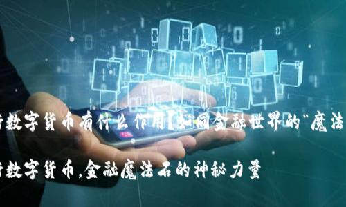 央行数字货币有什么作用？如同金融世界的“魔法石”！

央行数字货币，金融魔法石的神秘力量