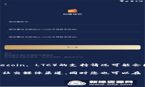 截至最后更新，imToken 钱包是支持多种加密货币的，包括以太坊及其代币、比特币等。然而，莱特币（Litecoin, LTC）的支持情况可能会因版本更新或钱包政策变化而有所不同。

如果您想确认 imToken 是否支持莱特币，建议您直接访问 imToken 的官方网站或查阅其官方社区及社交媒体渠道。同时您也可以在 wallet.imtoken.com 上查看所有支持的币种，确保您使用的版本是最新的，以便获取最新的支持信息。

在进行任何加密货币的存储或转账前，务必仔细确认钱包的支持情况，以免造成资金损失。