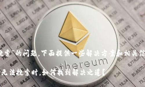 关于“imtoken钱包中无法搜索”的问题，下面提供一些解决方案和相关信息，也希望能对您有所帮助。

### 当你的imToken钱包无法搜索时，如何找到解决之道？