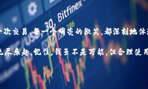 探秘韩元：这张“金色甜心”背后的故事

引言
在全球经济的万花筒中，每一种货币都如同一位默默无闻的舞者，承载着无数人的希望与梦想。今天，我们的主角——韩元，恰似那闪闪发光的金色甜心，在波澜壮阔的国际金融舞台上跳起了动人的舞蹈。是什么让它如此特别？又有什么故事藏在这张面额上呢？

一、韩元的起源：当历史遇上现代

韩元（원，Won）作为韩国的法定货币，它的历史可以追溯到19世纪末。当时，朝鲜王朝建立了一种被称为“圆”的货币，随后经过多次变革，形成了我们今天所知道的韩元。在韩元的发展史中，尽管经历了许多动荡的历史岁月，却始终保留着文化的深厚底蕴。

想象一下，一个古老的学校，墙上的黑板上书写着“知识就是力量”。在过去的几十年里，韩元也通过改革与发展不断增长其金融“知识”，这一切让它成为如今亚洲金融市场的重要一员。

二、韩元的货币符号与面额介绍：这儿的价格、那儿的价值

韩元的货币符号为₩，就像是一个微笑的面孔，寓意着繁荣与幸福。韩元的面额从1元到50,000元不等，这让人起一场寻宝比赛，面额越大，奖励越丰厚！

想象一下，如果把所有韩国的钱都堆在一起，肯定能形成一座金山！而这些数字背后，都是人们辛勤劳动和汗水的结晶。

三、汇率的奇幻旅程：韩元与其他货币的互动舞蹈

汇率，就像是舞会上的舞伴，有时步伐轻快，有时却显得笨拙。韩元的汇率与美元、欧元等主要货币的波动，犹如一场精彩的舞蹈表演。每个国家的经济政策、国际事件和市场需求，都参与了这场盛会。

你可曾想过，为什么在某个日子的早晨，韩元的汇率猛烈波动？或许是韩国队在国际赛场上的胜利，为国人赠送了一份经济的祝福！

四、使用韩元的日常场景：在这里买、在那里花

置身于繁华的首尔，街道两旁满是琳琅满目的商铺，你走进便利店，拿出韩元支付时，那一瞬间的愉悦，简直如同吃到了美味的泡菜！这绝不是夸张，因为每一张韩元纸币背后都代表着无数的美食、购物和快乐的体验。

你是否曾在夜市中一边享受美食，一边用韩元支付时感到那种来自当地的亲切？要知道，韩元不仅仅是一种货币，它更是一种文化符号，是人与人之间交流的桥梁。

五、未来的展望：韩元在国际金融舞台上的新篇章

随着韩国在科技和经济方面的不断崛起，韩元在国际上的地位也愈发引人瞩目。未来，它可能成为更多国际交易中的重要货币，如同一颗新星般在波澜壮阔的金融银河中熠熠生辉。

也许在不久的将来，我们会看到更多以韩元为基础的投资项目，如同百花齐放，共同创造出更加美好的未来！

六、总结：韩元，生活中的那些点滴

从每一张纸币到它背后的历史，韩元不仅仅是一种货币，更是韩国政治、经济和文化的缩影。在你我身边的每一次交易、每一个明亮的微笑，都深刻地体现着韩元的力量与魅力。

总之，或许我们在生活中的小烦恼会因为找到合适的货币而迎刃而解，不妨好好享受这张“金色甜心”带来的无尽乐趣。记住，钱虽不是万能，但合理使用好它，也许能让你在生活的舞台上跳出一曲属于自己的“韩元舞”！

韩元, 韩国货币, 汇率, 货币 history/guanjianci