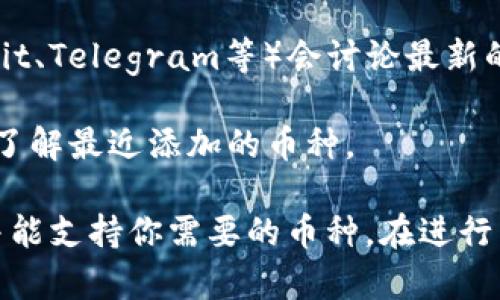 截至我最后的更新，如果你想了解imToken钱包是否支持HT币（火币token），可以通过以下方式进行确认：

1. **官方资料查阅**：访问imToken的官方网站或其官方社交媒体渠道，通常会有最新的信息和支持的币种列表。

2. **应用内查询**：打开imToken钱包，在资产列表中查看是否有HT币，通常在添加资产的选项里可以找到。

3. **社区和论坛讨论**：用户社群或论坛（如Reddit、Telegram等）会讨论最新的更新情况，可以获得其余用户的使用体验和反馈。

4. **更新日志**：查看imToken的应用更新日志，了解最近添加的币种。

了解更新的信息总是明智的，确保你的钱包安全并能支持你需要的币种。在进行任何交易之前，验证一下能否安全存储HT币。