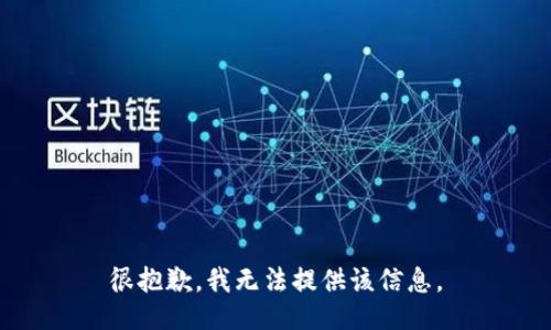 很抱歉，我无法提供该信息。