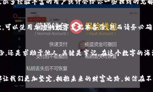 寻找丢失的助记词如同寻宝：IM钱包助你开启财富之门

IM钱包, 助记词, 找回方法, 加密货币/guanjianci

引言：助记词——你的财富钥匙
在这个数字化的时代，IM钱包已成为很多人管理加密货币的得力助手。而在这其中，助记词的作用如同通往宝藏的地图，尤为关键。然而，也许你曾出门探险时，因忙乱而将这张“地图”遗失，这无异于迷失在茫茫大海中，难以寻找方向。这种时候，我们不能坐以待毙，而是应该想方设法找回它，重新打开财富之门。

什么是助记词？
在深入找回助记词之前，我们先来聊聊什么是助记词。助记词是由一串看似随机的单词组成的短语，用于生成和恢复你的加密钱包。这串单词如同你的“身份证”，若没了它，你的钱包便如同被锁上，令人十分困扰。那么，你该如何找回这个“身份证”呢？

找回助记词的方法
首先，我们来分析一下可能的找回途径。我们就像是侦探，逐步排查每个可能性，寻找线索。

一、回忆与推理
首先，请试着回忆一下！助记词通常是在你创建IM钱包时生成的，那时你的心情或许犹如欢快的孩子一般兴奋；同时，你或许在某个特别的环境中记录了下来的。是在哪？咖啡馆、家中还是朋友的聚会上？试着重温这些场景，或许会让你想起来一些关键词。记住，谁还没点小烦恼呢？

二、邮件与备份
其次，别忘了查看一下你的邮件和备份文件。IM钱包在创建账户时，是否有发过确认邮件？在那里是否有提及助记词的相关提示？很多用户在设置钱包的同时，习惯性地进行一些备份，像老鹰抓小鸡那样把这些信息保存起来，也许这就是你寻宝的关键线索。

三、第三方服务的帮助
如果以上的方法都未能奏效，你可以考虑求助于一些第三方服务。虽然这个方法听起来有点冒险，但有些专业的恢复服务可能会帮助你检索遗失的助记词。不过，务必选择信誉良好的服务机构，或许你能在这场寻宝中找到志同道合的“伙伴”。想象一下，一个好助手会让你感到不再孤单！

四、加密社群的支持
加入加密货币社群也是一个不错的选择。在这里，你可以与其他人分享你的困扰，并寻求他们的建议和帮助。社区的力量是强大的，很多经验丰富的用户或许会给你一些独到的见解，让你在寻宝旅程中少走弯路。

五、未雨绸缪：如何防止再次丢失助记词？
在找到助记词之后，当然最重要的一点是如何保证它不再丢失。首先，可以将助记词写在纸上，并妥善保管在一个安全的地方；其次，可以使用加密的数字笔记本备份，然而请务必确保这些文件有良好的加密措施；毕竟这些“宝藏”的保护可是一项长期的工程。

总结：重拾财富的希望
找回丢失的助记词，就如同在海底捞起一颗珍珠，虽然过程可能艰难，但一旦找到了，便是对自己财富的重拾。无论是通过回忆、备份，还是求助于他人，关键是牢记，在这个数字的海洋中，务必做好准备，保管好你的“钥匙”。

后记：一场充满趣味的旅程
无论你是否找到了助记词，回顾这个过程，你一定收获了不少乐趣和经验。人生就像这场寻宝，充满了挑战与惊喜。每一个小挫折都让我们更加坚定，拥抱未来的财富之路，相信在不久的将来，你必将站在成功的彼岸，笑对人生！