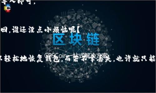 关于找回imToken钱包，首先你需要明确一些关键点。如果你是指恢复钱包访问，那通常有以下几种方法：

### 1. **通过助记词恢复**
在你创建imToken钱包时，系统会生成一组助记词（通常为12或24个单词）。这是找回钱包的最安全、最推荐的方法。

如何使用助记词恢复钱包
首先，打开imToken应用，在登录界面选择“导入钱包”或“恢复钱包”选项。接着，输入你的助记词，确保每一个单词的拼写都是正确的（这可是钱包的“密钥”）。只要助记词没有遗失，你就可以顺利找回你的钱包。

### 2. **通过私钥恢复**
如果你有私钥，也可以通过私钥来恢复钱包。私钥是你资产的唯一钥匙，切记不要随意泄露。

使用私钥恢复钱包的步骤
在imToken应用中，选择“导入钱包”，然后找到“通过私钥导入”选项。输入你的私钥后，钱包就会恢复。注意，私钥一定要妥善保管，不要随意分享给他人。

### 3. **通过安全备份文件恢复**
一些用户会选择将钱包信息导出并保存为安全备份文件。如果你有这个文件，也可以通过此文件来恢复钱包。

恢复钱包的另一种方式
打开imToken，选择“导入钱包”，然后点击“通过文件导入”选项，找到你保存的备份文件，导入即可。

### 4. **找回方式的注意事项**
无论哪种方式，都需要保护好你的助记词和私钥。失去这些，钱包里的资产就可能无法找回。谁还没点小烦恼呢？

总结
找回imToken钱包的关键在于确保你的信息安全和备份。如果你有助记词或私钥，就可以轻松地恢复钱包。而若不幸丢失，也许就只能默默怀念那些曾经的虚拟资产了。记得在使用钱包时多加谨慎，保护好自己的资产安全。

希望这些信息能帮助到你！如果有其他问题，随时可以问我。