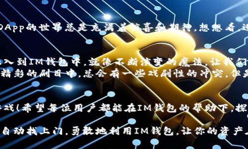   “IM钱包：数字货币的秘密花园，让你的财富轻松畅游！” / 
 guanjianci IM钱包, DApp, 数字货币, 区块链 /guanjianci 

引言：数字世界的金库
想象一下，如果你有一个神奇的金库，随时随地都可以存取你的财富，这正是IM钱包所带来的体验。它不只是一个普通的钱包，而是一扇通往数字货币世界的大门，背后是一个个如同精灵般神秘的DApp（去中心化应用）。谁说数字货币不能是轻松快乐的？

什么是IM钱包？
IM钱包是一种结合了多种数字货币和DApp的智能钱包，允许用户在一个平台上管理不同种类的资产。就像一个口袋里的小商店，你可以在这里购买、出售、交易各种数字货币，同时也能体验到各式各样的DApp带来的新奇服务。而这些服务不仅能帮助你管理资产，还能让你参与到各种去中心化金融（DeFi）和游戏中，让财富的增长变得趣味十足。

DApp是什么？
DApp，或去中心化应用，是构建在区块链技术基础上的应用程序。它们的特征是开放、透明且不可更改，像是不可逆的魔法咒语。比起传统的应用程序，DApp拥有更高的安全性和透明性，用户无需担心个人数据被泄露，就像在童话中，只有真心的人才能打开那些带锁的宝箱。

如何使用IM钱包？
使用IM钱包就像是打开一扇通往新乐园的大门。你只需下载并安装应用，创建你的账户，设置好密码，然后就可以开始存入你的数字货币了。而一旦你把钱存进去了，就像在花园里播下了种子，只待时日发芽开花。

IM钱包的优势
IM钱包的魅力不仅仅在于它的多功能，更在于它的安全性和用户友好性。想象一下，走进一座宏伟的博物馆，四周挂满了你喜爱的艺术品。每一件都值得你细细品味，IM钱包正是那个博物馆，让你的数字资产如艺术品般受人尊重。
ul
    listrong安全性：/strongIM钱包采用了多重加密和冷存储技术，确保你的资产安全无忧。没什么比亲手守护好自己的财富更让人踏实的了。/li
    listrong用户友好：/strong直观的界面设计让即使是对技术十分钟生疏的用户也能轻松掌握。是时候说再见了，繁琐的步骤和复杂的操作！/li
    listrong多功能性：/strongDApp的支持使得用户可以在IM钱包内享受各种服务，从投资理财到游戏娱乐，功能应有尽有。/li
/ul

IM钱包与DApp的结合：财富增长的乐趣
IM钱包不仅是存放财富的地方，还能通过各类DApp帮助你实现投资增值。比如，你可以通过DeFi DApp参与流动性挖矿，获得高于传统银行利息的收益，真的让人血脉贲张，不禁想感慨：谁说钱不能为你工作呢？
此外，IM钱包内还有很多游戏类DApp，用户可以用数字资产进行比赛、交换虚拟物品。让投资也能充满欢乐，不再是一根棍子般的单调，而是一场绚丽的舞会！

轻松应对“数字货币”的小烦恼
相信每个投资者心中都藏着小烦恼。“这波行情能持续多久？”“我该如何管理我的资产？”要知道，这些小烦恼其实就像是慢性牙痛，时不时就会冒出头来。不过，通过IM钱包的各种功能和工具，你可以轻松解决这些问题。比如，定期的资产报告、市场分析和交易建议都能给你提供买卖的有利参考，让你从容面对市场的波动。

如何拓展IM钱包的使用范围？
想要将IM钱包的使用体验提升到一个新高度？没问题！你可以探索更多的DApp，寻找那些适合自己的应用。无论是参与投票、借贷还是参加在线游戏，DApp的世界总是充满着惊喜和期待。想想看，进入一个新世界，就像进入了一个奇幻的冒险旅程，你绝对不想错过！

IM钱包与未来：迎接更多可能性
随着区块链技术的不断发展，IM钱包也在持续迭代更新，希望为用户提供更流畅的用户体验与功能拓展。未来或许会有更多的新兴技术和新奇应用融入到IM钱包中，就像不断演变的魔法，让我们期待IM钱包将如何在数字财富的炼金术中创造更多的奇迹！
所以，加入IM钱包的大家庭，让我们一起探索这片充满无限可能的数字财富天地吧！就算偶尔有点小烦恼，也不会妨碍我们的快乐与兴奋，就像在一场精彩的剧目中，总会有一些戏剧性的冲突，但是那恰恰是故事的重要部分！

结论：数字财富的必由之路
总的来说，IM钱包结合了各种炫酷的DApp，为用户提供了一个全方位的数字货币管理平台。在这里，财富的增值不再是枯燥的数字，而是充满生机的游戏！希望每位用户都能在IM钱包的帮助下，探索到属于自己的财富之路，实现数字资产的保值增值。让我们走出舒适圈，勇敢迎接这场属于数字时代的财富冒险旅程吧！

无论你是刚刚踏入数字货币市场的新手，还是已经积累了丰富经验的老玩家，IM钱包都会为你提供助力，成为你梦想路上的得力助手。记住，财富不会自动找上门，勇敢地利用IM钱包，让你的资产在数字的天空中自由飞翔吧！