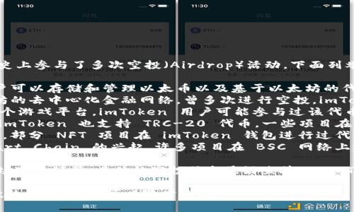 截至2023年10月，imToken 钱包在其历史上参与了多次空投（Airdrop）活动，下面列举了一些较为知名的空投币种：

1. **ETH**：imToken 是以太坊钱包，用户可以存储和管理以太币以及基于以太坊的代币，参与以太坊的空投活动。
2. **OMG**：OmiseGO 是一个基于以太坊的去中心化金融网络，曾多次进行空投，imToken 用户也有机会获得。
3. **LOOM**：Loom Network 提供了一个游戏平台，imToken 用户可能参与过该代币的空投。
4. **TRC-20 代币**：在 TRON 网络上，imToken 也支持 TRC-20 代币，一些项目在上线时选择通过空投来奖励早期用户。
5. **NFT 相关代币**：随着 NFT 的发展，部分 NFT 项目在 imToken 钱包进行过代币空投。
6. **BSC 生态币**：随着 Binance Smart Chain 的兴起，许多项目在 BSC 网络上选择空投，imToken 也支持这些 tokens。

这些币种并不是 exhaustive list，因市场变化频繁，具体的空投信息最好直接从 imToken 的官方渠道或社区获取。

如果你想了解更多关于 imToken 和空投的相关内容，可以随时询问！