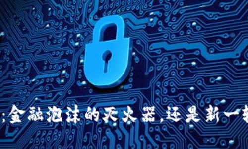 数字货币：金融泡沫的灭火器，还是新一轮的热潮？