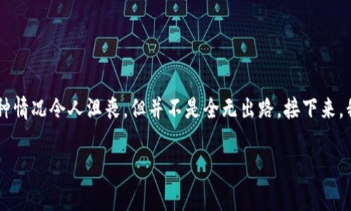 转账到错误地址的情况在加密货币交易中并不少见，尤其是对于初学者来说，误操作可能会导致资金的损失。虽然这种情况令人沮丧，但并不是全无出路。接下来，我们将详细探讨在 imToken 钱包中转错地址后应该采取的步骤、预防措施和处理建议。以下是相关内容的详细介绍。

钱包奇遇记：转错地址后的救赎之旅