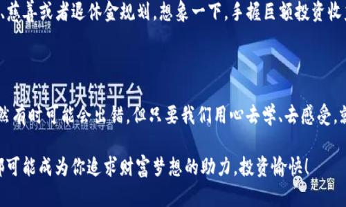 jiaoti数字货币股票投资之路：从硬币到财富的奇幻旅程/jiaoti

数字货币, 股票投资, 收入分析, 财务自由/guanjianci

引言：奇幻旅程的开始

想象一下，当你走进一家古老的硬币商店，四周都是闪闪发光的金属，像是进入了一个财富的梦境。但是，这个梦境不再仅仅属于收藏家，数字货币和相关股票的兴起，让我们每个人都有机会通过适当的投资步入财富的大门。谁说投资只能是严肃的事？在这里，我们不妨用内心的小小声音调侃一下，“我只是在寻找我的虚拟金矿而已！”

数字货币：一种现代的财富象征

数字货币，如比特币和以太坊，已经不再是科技极客的专利了。哪怕是大妈大爷们也开始对这个“新玩意儿”表示好奇，毕竟，谁不想在老本逐渐缩水的时候，找到一个能发光的“金山”呢？

数字货币的核心是区块链技术，它像一条看不见的公路，把世界各地的买家和卖家紧紧相连。这种技术的透明度使得每一笔交易都像是镶嵌在财富大观园里的璀璨明珠，令人兴奋不已。值得注意的是，投资数字货币和传统股票并不是完全两回事，就像谷歌搜索和百度搜索有各自的风格一样。

探索数字货币相关股票

如果我们把数字货币比作一颗璀璨的明星，那么与这个明星相关的股票便是那些默默无闻的“背景演员”。这些公司可能涉及矿机生产、交易平台、区块链技术开发等各个领域。投资这些股票，就好比是在看一场大戏，幕后黑手的表现如何，很大程度上决定了整场戏的精彩程度。

想了解这些股票的表现如何吗？别担心，我们来盘点几个比较有潜力的数字货币相关股票：

ul
    listrongCoinbase（COIN）/strong：作为最大的一家数字货币交易平台，Coinbase就像是买卖数字货币的“夜总会”，吸引了无数“舞者”来这里交易。/li
    listrongRiot Blockchain（RIOT）/strong：专注于数字货币矿业，Riot就像是开采“金矿”的矿工，以其独特的商业模式，显得尤为抢眼。/li
    listrongMarathon Digital Holdings（MARA）/strong：与Riot相似，Marathon也是数字货币矿业的一员，致力于成为数字黄金的开采巨头。/li
    listrongMicroStrategy（MSTR）/strong：这家公司不仅仅是在买卖数字货币，还是“数字货币的信仰者”，将比特币视为公司资产负债表的重要组成部分。/li
/ul

风险与收益并存

当然，生活从来不是一帆风顺的。投资数字货币相关股票也存在着风险，甚至可以比喻成一场“惊心动魄”的过山车。就像有人说的：“谁还没点小烦恼呢？”快的涨落、政策变化、技术更新，都有可能影响投资结果。

其实，数字货币的 volatilität（波动性）是其投资吸引力的一部分。这样的高风险高回报，不一定适合每个人。因此，在投资之前，了解自己所处的风险承受能力非常重要。明确你是想来一场“斗胆的探险”，还是希望安安稳稳地度过人生的各个阶段。

如何评估投资机会？

在纷繁复杂的市场中，找到合适的投资机会并非易事。如果说市场涨幅像某个壮烈的英雄，那么我们所要做的，就是在这些英雄身后，寻找那些可能成为英雄的“愚者”。具体来说，可以通过以下几种方法进行评估：

ul
    listrong基本面分析：/strong分析公司的盈利能力、财务状况和市场份额等基本指标。这就像是了解一个人的背景信息，以评估他是否值得信赖。/li
    listrong技术面分析：/strong通过图表和技术指标来判断价格趋势，相当于在用显微镜观察一块神秘的石头，看它到底蕴含了什么宝藏。/li
    listrong市场情绪：/strong关注投资者的心理变化，可能需要一些社交媒体的情绪分析，这就像是用心灵感应来洞察他人的想法。/li
/ul

收益的实际用途

获得收益后，你有没有考虑过该如何使用这些财富？也许我们可以把它当作一个“传家宝”。这个宝藏不仅可以用来享受生活，还可以用于投资、慈善或者退休金规划。想象一下，手握巨额投资收益，您可以选择去环游世界，或是把一种新的生活方式“上升”到一个全新层次，就像电影中的主角一样。

小结

总之，在数字货币的投资领域中，不同的机会相互交织，让我们有机会参与到这一场财富的奇幻旅程。记住，投资就像一场精心编排的舞蹈，虽然有时可能会出错，但只要我们用心去学、去感受，就一定能在舞台上找到属于自己的节奏。

最后，做好投资的准备，勇敢迈出你人生中的每一步。就像王小波在《黄金时代》中所说：“人总要有点追求。”无论是数字货币，还是相关股票，都可能成为你追求财富梦想的助力。投资愉快！