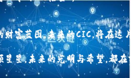  biljti CIC数字货币：未来财富的神奇钥匙 /biati  
 guanjianci 数字货币, CIC, 投资, 区块链/guanjianci  

引言：数字货币的星空之旅
在这个科技飞速发展的时代，数字货币就像夜空中璀璨的星星，闪烁着未来财富的希望。CIC数字货币作为星系中的一颗新星，正在吸引着众多投资者的目光。如果你曾经尝试着描绘出一幅富饶的星空，你会发现其中的每一颗星星，都可能引导你找到属于自己的财富之路。

CIC数字货币的背景故事
CIC数字货币，一个跟随区块链潮流而诞生的数字资产，它的出现不仅是科技的创新，更是金融生态的重塑。你可能会问，什么是CIC？它与其他数字货币有什么不同？这就像每个星星都有自己的名字与故事，而CIC的诞生，同样蕴藏着丰富的历史背景和技术革新。

CIC数字货币是基于区块链技术的数字资产，旨在为用户提供更安全、更快捷的交易体验。既然我们提到星空，那就来个比喻：想象一下，CIC就像那颗照亮黑夜的导航星，让我们在这个充满不确定性的数字经济中找到方向。其背后的团队经过深入的市场调研，结合当今金融行业的痛点，提出了解决方案，为用户提供优质的服务。

为什么选择CIC数字货币？
在漫天星河中，选择一颗星星来投资，就像选择一款数字货币。CIC为什么能脱颖而出呢？这就需要从几个方面来探讨了。

h41. 技术实力：CIC的科技担当/h4
CIC团队由来自金融、科技、区块链等领域的专业人士组成，拥有雄厚的技术背景。想象一下，CIC就是星空中的那颗恒星，具有强大的光芒，可以穿透金融市场的迷雾，指引投资者找到价值所在。

h42. 安全性：数字货币的护航者/h4
安全性是任何投资者所关心的重大问题。CIC数字货币采用了多重加密技术和去中心化的网络结构，最大程度保护用户资产安全。就像星空中的防护罩，CIC给予你无微不至的安全感。谁还没点小烦恼呢？放心吧，CIC会守护好你的每一颗星星。

h43. 便捷性：随时随地轻松交易/h4
CIC数字货币不仅实现了全球范围的交易，还支持多种支付方式，让用户可以随时随地进行交易。想象一下，在咖啡馆里，喝着香浓的咖啡，轻松地用CIC进行一笔交易，这种感觉就像是星空下，享受着属于自己的静谧与安宁。

CIC的应用场景
CIC的应用场景可谓五光十色，甚至可以说是一个钱包装满了各种乐趣。无论你是一个投资者、商家还是普通用户，CIC都能为你提供独特的体验。

h41. 投资理财的绝佳选择/h4
对于希望通过投资理财来实现财富增值的人来说，CIC数字货币无疑是一个绝佳的选择。随着数字货币市场的不断扩大，CIC的价值也在不断攀升。谁说投资一定要风险高？选择CIC，就像是选择了一条安全的航线，驶向财富的彼岸。

h42. 商家的新宠/h4
如果你是商家，使用CIC进行交易可以吸引更多的顾客。想象一下，顾客可以用CIC轻松地购买你的商品，而你则可以享受到更低的交易成本和更高的交易效率。这就如同星空中的新星，让你的生意焕发出耀眼的光彩。

h43. 日常生活中的便利/h4
CIC也可以用于日常消费，支持多种线上线下商户的支付。支付方式多样化，让生活更加便利。谁还记得传统支付的繁琐与不便？如今，拥有CIC，日常生活的每一次消费都变得轻松而愉快。

未来展望：CIC的星际之旅
我们简直无法估量CIC未来的潜力，甚至可以说，它的旅程才刚刚开始。随着数字货币逐渐走入主流，CIC将迎来更加广阔的发展空间。谁能说得清，未来的CIC会是怎样一番轰轰烈烈的景象呢？

当然，未来发展离不开社区的支持，CIC团队会时刻倾听用户的声音，持续产品。让我们一同期待CIC在未来的星空中，继续发光发热，成为更多投资者心中的“北极星”。

总结：CIC数字货币，星空中的璀璨之星
通过对CIC数字货币的详细介绍，我们看到了其在技术、安全性、便捷性等多方面的优势。这不仅是数字货币的未来，也是我们每一个投资者所期待的财富蓝图。未来的CIC，将在这片星空中继续闪耀，带领我们走向财富的新彼岸。

在结束这段旅程之前，不妨再次回想一下，选择CIC就如同在这浩瀚星空中找到你心目中的那颗星星，点亮你未来的财富梦想。别忘了，勇敢追逐这颗星星，未来的光明与希望，都在前方等着你。