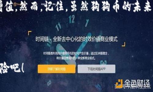   如何在imToken钱包中轻松添加狗狗币，把你的数字资产变成“狗狗”的财富之旅！ / 

 guanjianci imToken钱包, 狗狗币, 添加, 数字资产 /guanjianci 

引言：狗狗币，财富的萌宠

在数字货币的浩瀚海洋中，狗狗币（Dogecoin）如同一只憨态可掬的小狗狗，吸引了大量的投资者和爱好者。它不仅是网络文化的代表之一，更在加密货币生态中找到了一席之地。那么，如何在imToken钱包中添加狗狗币呢？这就像养狗一样，不光要有爱，还要懂得照顾和管理。今天，我们就一起来揭开这个神秘的狗狗币添加过程。


为什么选择imToken钱包？

在众多钱包中，imToken因其用户友好的界面、强大的安全性和多种币种支持而备受青睐。这就像选狗一样，既要看外形，也要关注性格。imToken不仅支持比特币、以太坊等主流币，还支持像狗狗币这样的小众币。万一哪天狗狗币再度发力，咱们可不能错过哦！


第一步：下载并注册imToken

首先，你需要在手机应用商店中搜索“imToken”，然后下载这个应用。安装完成后，创建一个新钱包。这就像给你的小狗狗取个名字：重名不好，所以选个独特的，确保你的资产安全。在设置过程中，确保备份好助记词，像是把狗狗的健康证明妥善保管。


第二步：了解钱包界面

打开imToken后，你会看到一个的界面，仿佛在一片绿色草地上看到你的小狗狗在欢快地奔跑。通过主界面，你可以查看钱包余额、交易记录等信息。记得有时间多跟你的狗子玩儿哦，它可不希望你总是盯着手机。


第三步：添加狗狗币

在imToken中添加狗狗币并不是一件困难的事情，步骤简单明了。以下是详细的操作：

ol
li点击“资产”选项： 在主界面底部找到“资产”标签，点击进入。/li
li添加新资产：在右上角找到“添加资产”的按钮。就像给自己的小狗狗做个新发型，让它焕然一新！/li
li搜索狗狗币：在搜索框中输入“狗狗币”或“Dogecoin”。如果找不到，别担心，可能是狗狗在草丛里躲着呢，试着换个姿势再找找。/li
li选择狗狗币并确认：点击狗狗币后，选择“添加资产”，这时你的小狗狗就能在你钱包中占有一席之地了。/li
/ol

第四步：如何充值狗狗币？

成功添加狗狗币后，你可能会问：“那我该怎么给我的小狗狗充值呢？”这其实也很简单：

ol
li获取钱包地址：在狗狗币资产页面，找到你的狗狗币地址。这就像给小狗狗找个住所，也是你接收狗狗币的地方。/li
li从交易所转入狗狗币：如果你在其他交易所购买了狗狗币，可以通过提币功能将狗狗币转入imToken。输入你之前获取的狗狗币地址，确认金额，简直就像给小狗美容，轻松又愉快。/li
/ol

第五步：如何查看狗狗币的余额和交易记录？

在资产页面，你可以随时查看狗狗币的余额和交易记录。增长的余额就像小狗狗长大一样，让你倍感欣慰。但如果遭遇亏损，别着急，市场波动就像狗狗在草地上追逐蝴蝶，不是每次都能完美捕捉。保持冷静，稳住心态，财富的萌宠，总会在不经意间带给你惊喜。


第六步：小贴士，安全与风险管理

养狗就要有责任感，管理数字资产同样需要谨慎。以下是一些安全建议：

ul
li密码设置要复杂，但自己能记住；就像给狗狗选个名字，不要太常见。/li
li定期备份钱包，确保资产安全，犹如定期给狗狗体检。/li
li保持警惕，对可疑的链接和信息说“不”，就算是最可爱的狗狗也是有警惕性的。/li
/ul

结语：与狗狗币一同成长

通过imToken钱包添加狗狗币后，接下来就是养狗的快乐时光了。时刻关注市场动态，适时买入或卖出，让你的数字资产伴随着狗狗的陪伴而不断增值。然而，记住，虽然狗狗币的未来未必一帆风顺，不论如何，过程的乐趣才是最珍贵的。希望你能在这条投资之路上，像对待你的小狗狗一样，保持好奇，享受快乐！



谁还没点小烦恼呢？在这数字资产的世界里，有狗狗币相伴，谁又能不笑呢？快去imToken添加你的狗狗币，和这只可爱的小狗子开始属于你们的冒险吧！
