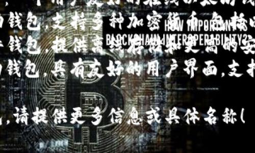 以太坊钱包有很多种类型，以下是一些常见的以太坊钱包：

1. **MetaMask**：一个流行的浏览器扩展和移动应用程序，可以与以太坊区块链进行交互。
2. **MyEtherWallet (MEW)**：一个用户友好的在线以太坊钱包，可以生成和管理以太坊地址。
3. **Trust Wallet**：一个移动钱包，支持多种加密货币，包括以太坊。
4. **Ledger Nano S/X**：硬件钱包，提供离线存储和更高的安全性。
5. **Exodus**：一个桌面和移动钱包，具有友好的用户界面，支持多种加密资产。

如果你想了解特定的以太坊钱包，请提供更多信息或具体名称！