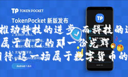 数字货币的未来：科技股市中的“金矿”与“迷雾”/  
数字货币, 科技股市, 投资, 未来金融/guanjianci  

引言：数字货币与科技股市的奇幻旅程  
在这个信息如洪水般涌来的时代，数字货币就像是一颗璀璨的宝石，闪烁着诱人的光芒。而科技股市，仿佛是一片广袤的“金矿”，吸引着投资者的目光。在这片金矿中，数字货币犹如地下深藏的珍贵矿石，潜藏着巨大的价值和风险。  
谁还没点小烦恼呢？就像在股市中，时而挣得盆满钵满，时而却为市场波动而寝食难安。欢迎来到数字货币与科技股市的世界，让我们一起来解锁这个充满机遇与挑战的迷雾！  

第一部分：数字货币的基本概念  
数字货币，顾名思义，就是以数字形式存在的货币。这些“虚拟货币”通过复杂的算法和区块链技术实现去中心化，确保交易的安全性和透明度。比特币、以太坊、瑞波币等都是我们耳熟能详的数字货币，它们犹如市场中的明星，备受投资者青睐。  
在数字货币的世界中，有些人把自己比作“金矿工”，而有些人则像坐在过山车上的观众，时刻准备好迎接新一轮的市场波动。无论你是哪种人，了解数字货币的基本概念是十分必要的。在众多的选择中，了解哪些是值得投资的“矿石”，哪些又是“只会烧钱的石头”，显得至关重要。  

第二部分：科技股市的现状与未来  
科技股市是一个关注技术创新和数字转型的重要领域。随着新兴技术的不断涌现，如人工智能、区块链和物联网等，科技股市的热度不断攀升。这好比是一个大型的科技博览会，各种新奇的发明和创意在这里汇聚，让人应接不暇。  
那么，科技股市中与数字货币相关的企业有哪些呢？我们可以看到，像特斯拉、AMD、微软等公司都在推动数字货币相关的项目。这些科技巨头就像是引领潮流的先锋，教会我们如何将技术与金融结合。  

第三部分：数字货币与科技股市场的相互影响  
数字货币与科技股市场的关系，就像是一对连体婴儿，相互依存，相互影响。数字货币的普及将推动科技公司的创新，而科技公司的崛起又为数字货币的稳定和发展提供支持。  
例如，随着更多企业接受比特币和其他数字货币作为支付方式，数字货币的使用场景不断扩展，从而带动了相关科技企业的发展。此外，随着区块链技术的应用不断深入，众多企业也在积极布局这一领域，探索其在金融、物流、医疗等多个行业的应用。  

第四部分：数字货币投资的机遇与挑战  
虽然数字货币的市场充满机遇，但同样也伴随着众多挑战。我们可以把数字货币投资看作一场“赌场游戏”，当你准备下注时，你需要清楚自己手里的筹码是什么，这不仅关乎你的资金安全，还有心理承受力。  
在这个市场中，风险与收益并存，很多新手投资者因为缺乏经验，经常在行情波动中遭遇“滑铁卢”。想要在这个数字货币的“赌场”中赢得胜利，了解市场动态，掌握投资技巧是非常重要的。  

第五部分：未来的金融形态—数字货币的愿景  
展望未来，数字货币可能会成为金融世界的一股重要力量。随着技术的不断发展，数字货币的使用可能会变得更加普及，甚至有可能与传统金融系统深度融合。  
我们不得不考虑一个问题：未来的金融是否会彻底改变？数字货币的出现，确实为传统金融带来了冲击，但它们同时也为我们打开了一扇通往新世界的大门。在这个新世界中，消费者和企业的界限逐渐模糊。  
想象一下，将来购买咖啡时，不再使用现金或信用卡，而是用数字货币“一键支付”，那将是多么便捷的体验啊！当然，这样的愿景不仅需要技术的不断迭代，更需要相关政策的出台与社会的接纳。  

第六部分：数字货币与科技股市的投资策略  
在数字货币与科技股市间自由穿梭的投资者，往往会制定独特的投资策略。这些策略就像是你的“宝藏地图”，带你找到通往财富的最佳路径。  
首先，研究市场趋势是必不可少的一步。通过分析数据，可以为你的投资决策提供科学依据。其次，分散投资、控制风险也是非常重要的投资原则，不要把所有的“鸡蛋”放在同一个“篮子”里，风险分散才能让你立于不败之地。  
当然，也要学会在合适的时机“果断出手”，不被市场的短期波动所左右。在数字货币与科技股市的大潮中，找到适合自己的投资节奏，或许就是你成功的关键。  

第七部分：结束语—数字货币的未来与希望  
每一次技术的革新，都是一场洗牌，而数字货币和科技股市的结合，正预示着一场崭新的金融革命。在这场革命中，数字货币将推动科技的进步，而科技的进步又反哺数字货币的发展。  
未来的金融会是什么样？也许我们现在难以预料，但只要我们保持乐观，积极探索，总会在这个金矿与迷雾交错的世界中，找到属于自己的那一份光辉。  
通过这一系列的探讨，愿你我都能在数字货币的海洋中，乘风破浪，赢得未来的财富与梦想！细数往昔，笑看未来，让我们共同期待，这一场属于数字货币的奇幻旅程！  