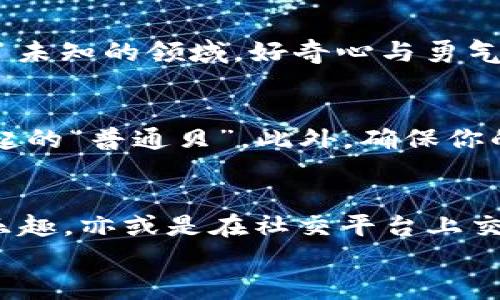   《在 tp 钱包里探索以太坊 DApp：如同进入一座数字化的宝藏岛！》 /   
 guanjianci  tp钱包, 以太坊, DApp, 数字资产  /guanjianci 

引言：欢迎来到数字宝藏岛
想象一下，你正在一座神秘的宝藏岛上探险，各种奇珍异宝纷纷展现在眼前，这里就是 tp 钱包里的以太坊 DApp 世界。在这个数字化的宝藏之旅中，你可以发现不同的 DApp，如同寻找藏于沙滩上的金银财宝。今天，我们就要一起踏上这趟冒险，探索 tp 钱包里的以太坊 DApp，看看它们如何为我们的生活增添一丝乐趣。

tp 钱包与以太坊的奇妙组合
首先，让我们来了解一下 tp 钱包和以太坊这两个主角。tp 钱包，作为一款广受欢迎的数字资产钱包，支持多种数字货币的存储和交易，其中以太坊绝对是它的明星选手之一。想象一下，tp 钱包就像是一位经验丰富的导游，带你在加密世界中游览，让你轻松找到那些值得一试的 DApp。

什么是 DApp？数字时代的小精灵
DApp，即去中心化应用（Decentralized Application），是基于区块链技术构建的应用程序，可以理解为数字世界的小精灵。与传统应用程序依赖于中央服务器不同，DApp 是由多个节点共同维护的，使其更加安全透明。它们就像仙女下凡般，给我们带来种种便利，无论是金融、游戏还是社交，DApp 无处不在，正逐渐改变着我们的生活。

如何在 tp 钱包中找到你的 DApp 宝藏
在 tp 钱包中，寻找 DApp 宝藏就像是在沙滩上捡贝壳，有些壳子闪烁着光芒，有些则可能普通平淡。首先，你需要打开 tp 钱包并连接到以太坊区块链。在这里，你会发现一个“DApp”选项，它就像一本厚厚的古籍，蕴含着大量的应用信息。选择你感兴趣的 DApp，就像翻开了宝藏的地图！

以太坊 DApp 的三种主要类型
在 tp 钱包的 DApp 世界中，我们可以将应用大致归为三类：金融类、游戏类和社交类。想知道哪一类最适合你吗？让我们逐一看看！

h41. 金融类 DApp：数字资产的金库/h4
金融类 DApp 是以太坊生态中的典型代表，如同一座金库，保护着我们的数字资产。在这类 DApp 中，最受欢迎的应用包括去中心化交易所（DEX）、借贷平台等。如 Uniswap 和 Aave，它们让你在加密货币的海洋中畅游，快速交易、借贷，简直比银行还高效。不仅如此，这里还充满了投资的乐趣，你可能在不知不觉中赚到不少“海盗金”。

h42. 游戏类 DApp：娱乐世界的小精灵/h4
游戏类 DApp 就像是一片欢乐的乐园，让你在繁忙的生活中偷得浮生半日闲。从虚拟土地产权到战斗冒险游戏，这里的一切都是充满无限可能的。有些 DApp 甚至允许玩家通过游戏获得数字资产，想象一下，你在游戏中不仅能打怪升级，还能“捞”现金，简直像是在开黑的同时顺便找到了金矿啊！

h43. 社交类 DApp：人际关系的桥梁/h4
社交类 DApp，犹如一座跨越地理界限的桥梁，帮助我们在数字世界中建立联系。这类应用允许用户通过去中心化的方式创建和维护自己的社交圈。不再受平台限制，用户可以自由分享和交流。就像在一个无边界的咖啡馆中，各种思想碰撞与交流相得益彰，营造出一种独特的社区氛围。

用户体验：在 DApp 中的探险旅程
在 tp 钱包中使用 DApp 的体验，是一段不一样的探险旅程。当你首次尝试某个 DApp 时，会感受到那种既兴奋又紧张的心情，仿佛是一个新手探险者走进了未知的领域。好奇心与勇气交织在一起，想知道接下来会发生什么。无论是成功的交易，还是奇妙的游戏体验，都会让你感到无比的快乐。谁还没点小烦恼呢？咱们就尽情享受这趟旅程吧！

如何安全使用 DApp
当然，作为数字世界的探险者，保持安全是至关重要的。首先，选择知名且信誉良好的 DApp，正如在沙滩上捡贝壳，要选择那些经过千锤百炼的，而不是随便捡起的“普通贝”。此外，确保你的 tp 钱包安全设置妥当，定期更新你的安全信息，保护好你的“宝藏”。

结语：开启你的 DApp 冒险旅程
在 tp 钱包中，探索以太坊 DApp 的旅程就像徜徉在一片开阔的海域，处处藏着宝藏，等待着勇敢的探险者去发现。无论是追逐资产的财富，还是享受游戏的乐趣，亦或是在社交平台上交流思想，这些 DApp 都让我们的生活丰富多彩。
所以，准备好了吗？开启你的数字宝藏之旅吧，让 tp 钱包成为你最得力的小伙伴，带着你一起在以太坊的海洋中遨游，找到那属于你的“神秘宝藏”！