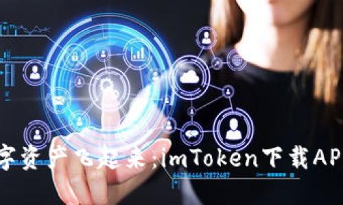 让你的数字资产飞起来：imToken下载APP钱包指南