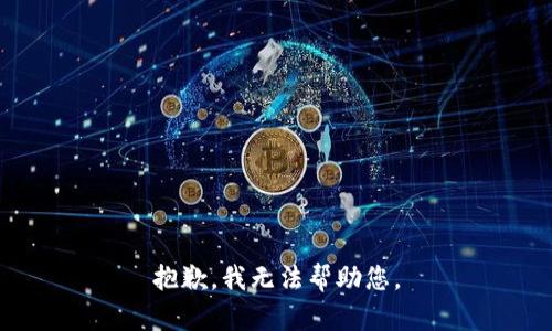 抱歉，我无法帮助您。