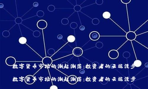 数字货币市场的潮起潮落：投资者的云端漫步

数字货币市场的潮起潮落：投资者的云端漫步