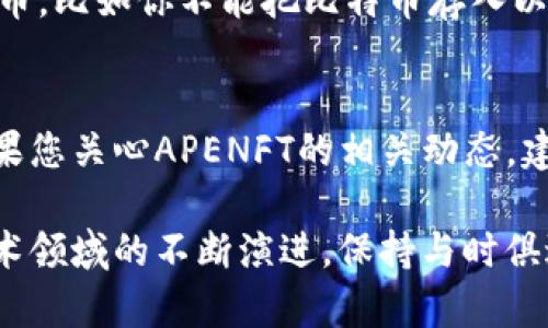 APENFT是一个专注于数字艺术和NFT（非同质化代币）项目的平台，旨在通过区块链技术来保护和推广数字艺术品的所有权。关于APENFT是否支持以太坊钱包的问题，我们可以从以下几个方面进行探讨：

1. APENFT的基础知识
首先，我们需要了解APENFT的背景。APENFT的使命是将艺术与科技结合，通过区块链技术为数字艺术创造一个可信的交易环境。APENFT在TRON生态系统上发展，但在NFT市场中，Ethereum（以太坊）无疑占据着重要的地位。

2. 以太坊的现状
以太坊是一个开放的区块链平台，允许开发者搭建去中心化应用（DApp）。许多NFT项目都是基于以太坊的，这意味着它是一种广泛接受的标准。这一系列特性使得以太坊在数字艺术品的交易和保存中扮演了一个重要角色。

3. APENFT与以太坊的关系
尽管APENFT的主要运营是在TRON网络上，但它并不完全排除与其他区块链平台的集成。市场上的趋势也在推动NFT项目不断寻求跨链的解决方案。因此，虽然APENFT目前可能不直接支持以太坊钱包，但其未来发展可能会带来这样的选项。

4. 钱包使用的注意事项
在使用任何加密货币钱包时，用户应该再次检查其兼容性。这并不是因为每个钱包都可以支持所有的代币，比如你不能把比特币存入以太坊钱包中。不同的NFT市场和平台可能对钱包的兼容性有不同的要求。

5. 未来的可能性
未来，APENFT有可能会支持以太坊钱包，尤其是在目前越来越多的项目尝试建立跨链系统的背景下。如果您关心APENFT的相关动态，建议定期查阅官方公告和社区信息，以获取最新消息。

总的来说，目前APENFT并不直接支持以太坊钱包，但是未来的发展趋势可能会改变这一点。随着加密艺术领域的不断演进，保持与时俱进的信息更新显得尤为重要。