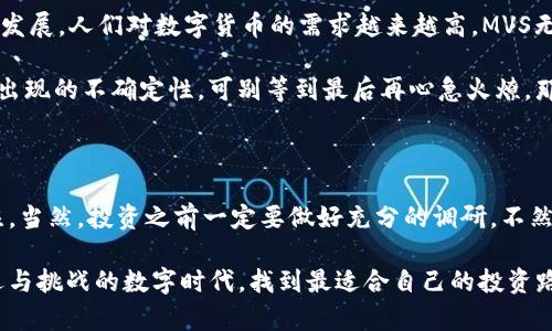 数字货币MVS：像聚光灯下的摇滚明星一样闪耀

数字货币, MVS, 区块链, 投资/guanjianci

在这个数字化飞速发展的时代，数字货币已经成为了我们日常生活中不可或缺的一部分。就像摇滚明星在聚光灯下闪耀，数字货币MVS（MetaVersal Stablecoin）也以它独特的魅力吸引着无数投资者的目光。我们将深入探讨MVS背后的故事，以及它如何在数字货币的世界中崭露头角。

MVS是什么？

在我们深入了解MVS之前，先给你点个小提示：MVS并不是你在咖啡馆里偶然听到的某个乐队的名字，而是数字货币领域中的一颗新星。它是一种基于区块链技术的稳定币，旨在提供稳定的货币价值，避免价格剧烈波动带来的风险。你可能会问，为什么需要稳定币？这就好比把一本书放在桌子上平平稳稳地阅读，而不是在风中翻阅，既然如此，MVS便应运而生。

MVS的工作原理

MVS的运作方式很有趣，想象一下，你正在玩一个虚拟现实游戏，所有的角色和道具都由MVS驱动。这些货币不仅可以用来交易，还能为用户提供稳定的采购能力。例如，当你用MVS购买虚拟家园或其他数字资产时，不用担心价格上涨或下跌，就像是在超级市场中挑选你最爱的零食，价格始终如一。

在技术上，MVS得益于强大的区块链技术，交易过程透明安全。每笔交易都会被记录在区块链上，确保所有人都能看到交易过程。这就像是一个永远不会忘记的朋友，不管你们之间发生了什么，它总会记得。许多投资者因为信任这种透明度而选择了MVS。

MVS的优势

MVS并不是一个随便冒出来的数字货币，而是经过无数市场检验的结果。它的优势可归纳为以下几点：

ul
li稳定性：如前所述，MVS是一种稳定币，其价值更不容易受到市场波动的影响，就像天气预报准确到位，你可以根据天气改变穿着，而不至于每天都要带雨伞和太阳镜。/li
li广泛适用性：无论是在线购物，还是投资数字资产，MVS都可以轻松搞定，简直就是你钱包里的百宝箱。/li
li安全性：基于区块链技术，MVS交易高度安全，拥有匿名性，你完全可以不用担心被“偷窥”，依然能自在交易。/li
li流通性：MVS在多个交易平台流通，想买想卖都很方便，简直就像去超市买水果一样简单。/li
/ul

投资MVS的理由

随着数字货币市场的不断发展，投资MVS的理由层出不穷。首先，它的稳定性是吸引投资者的重要因素。众所周知，许多数字货币价格波动极大，这让不少投资者感到头疼，而MVS的出现正好填补了这一市场空白。如果你不愿意把所有的鸡蛋放在一个篮子里，那么MVS无疑是个不错的选择。

其次，MVS作为一种新兴的稳定币，有极大的增值潜力。虽然目前的价格相对稳定，但随着数字货币的普及，MVS的需求有望不断提升，这对于长期投资者来说，无疑是个好消息。

MVS在实际应用中的表现

有人可能会问：MVS到底有什么实际的应用案例呢？别担心，让我为你揭开面纱。举例来说，某些在线游戏平台已经开始接受MVS作为支付方式，用户可以利用MVS在平台内购买道具、升级角色，简直是游戏中的“现金”。你的角色可以获得更多装备，而你只需要坐在沙发上、享受游戏的乐趣。

同时，MVS也在某些电商平台上落地，消费者可以使用MVS购物，享受便捷的支付体验。想象一下，以后你去超市的时候，直接用MVS来结账，那种感觉就像是看到了未来的科技与生活交汇的美好画面。不过，至于收银员的反应，我们就不在此讨论了。

MVS的未来潜力

虽然MVS近年来受到越来越多的关注，但我们依然要理性看待它的未来。作为一种新兴数字货币，MVS有潜力成为市场的“一线明星”。随着区块链技术的不断发展，人们对数字货币的需求越来越高，MVS无疑会迎来更多的发展机遇。

当然，投资任何一种数字货币都需要谨慎，做好功课很重要，就像你准备考试前必须复习知识点。投资者需时刻关注市场动态以及相关法规，以应对未来可能出现的不确定性。可别等到最后再心急火燎，那时候可就晚了。

结语

如同偶像歌手在台上歌唱，MVS作为数字货币领域的新星，将用它的光芒照亮前路。无论是使用MVS进行交易，还是作为投资策略的一部分，MVS都值得你关注。当然，投资之前一定要做好充分的调研，不然可就像进了KTV点了自己根本不会唱的歌，尴尬得很。

总之，MVS将继续在数字货币舞台上发挥其独特的魅力，就像一位经验丰富的演出经理，力求为观众呈现最精彩的表演。希望每位投资者都能在这个充满机遇与挑战的数字时代，找到最适合自己的投资路径，而MVS，可能就是那条通往未来的光明大道。