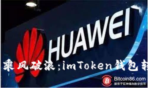 在数字货币的海洋中乘风破浪：imToken钱包转出后到底何时到账？