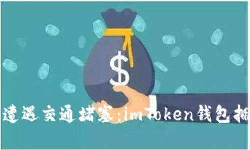 “当数字钱包遭遇交通堵塞：imToken钱包拥堵现象解析”