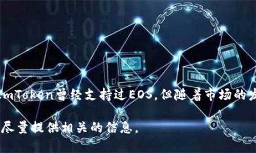 ImToken钱包目前支持多种主流区块链资产，包括以太坊（ETH）及其ERC-20代币，但对于EOS的支持情况则较为复杂。在过去，ImToken曾经支持过EOS，但随着市场的发展和用户需求的变化，可能会有调整。因此，用户最好访问ImToken的官方网站或查看最新的应用内公告以获得最准确的信息。

如果您希望了解更多关于ImToken和EOS的内容，或者如何利用区块链钱包安全地管理您的数字资产，可以提出具体问题，我会尽量提供相关的信息。