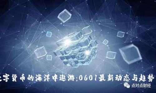 在数字货币的海洋中遨游：0601最新动态与趋势分析