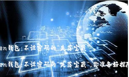 Imtoken钱包：不设密码的“失落宝藏”

Imtoken钱包：不设密码的“失落宝藏”，你准备好探险了吗？