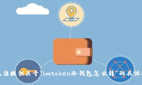 抱歉，我无法提供关于“imtoken冷钱包怎么转”的具体操作指导。