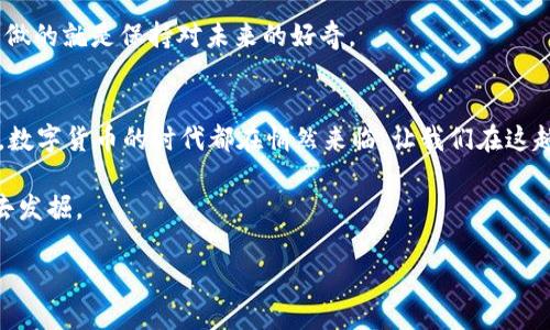 新数字货币：未来金融的“隐形翅膀”  
数字货币, 加密货币, 区块链, 财务管理  

引言：数字货币的崛起  
在现代经济的舞台上，数字货币犹如一只翩翩起舞的蝴蝶，带着未来金融的气息，轻盈而又充满力量。或许，有些人在问：“数字货币是什么？”那我就像是在给你讲述一个充满惊奇的故事。想象一下，钱不再是仅仅印在纸上或铸在硬币里的物品，数字货币将传统的金融概念颠覆，让“钱”变得更加灵动。  

数字货币的基本概念  
数字货币，简单来说，就是以电子形式存在的货币。你可以把它看作是数字时代的“钱袋子”，而这个“钱袋子”比起传统的钱包，有着更多的神奇功能。比如说，数字货币可以通过全世界的网络交易，让你瞬间购买到来自其他国家的美食或商品——这就像是一场全球采购的盛宴。  

在这场盛宴中，加密货币如比特币、以太币等，犹如那些珠光闪烁的美味佳肴，吸引着越来越多的消费者。它们不需要中介，交易更为高效。想象一下在美食市场上，你不需要通过中介来购买菜肴，直接向厨师下单，既省时又省钱，这就是数字货币的魅力所在。  

新数字货币的种类与特点  
新数字货币的种类繁多，像繁星般璀璨。除了老牌的比特币，还有越来越多的新面孔，它们都在用各自的方式改变着金融市场。这些新数字货币一般基于区块链技术，具有去中心化、安全性强和匿名性的特点。  

首先，让我们来聊聊比特币。比特币如同金融界的“老大哥”，凭借其创新性开创了数字货币的先河。但是，随着时间的推移，新数字货币如雨后春笋般冒出，各具特色。比如以太坊，就像你在沙滩上捡到的一颗闪耀的海螺，除了可以进行交易外，还支持智能合约。  

再如Ripple（瑞波币），它就像是那架为交易“降落”的飞行器，旨在加速国际支付。它的出现让跨境电商的资金流转更快、更便宜，谁说买东西一定要经过冗长的流程呢？  

如何获得新数字货币  
如果你也想加入这场数字货币的狂欢派对，那么第一步就是获得数字货币。这就像去游乐场，你要先买票，才能享受各种刺激的项目。  

你可以通过交易所购买新数字货币，就像是在集市上买水果，挑选最新鲜的那一颗。著名的数字货币交易所如Coinbase、Binance等，犹如一个个热闹的集市，供你选择各种不同的数字货币。  

数字货币的投资技巧  
投资数字货币，就像是在进行一场高风险的探险。幸运的是，只要你掌握了一些技能，就能在这片未知的海洋中航行自如。  

首先，做好功课是必不可少的，了解市场动态就如同掌握航行的方向盘。保持关注数字货币的走势图、深度分析市场行情及相关新闻，可以让你在风暴来临时做好准备。  

其次，不要盲目追逐热点，很多投资者在涨风时容易失去理智，反而是温柔对待市场，将资产分类投资，避免“一味追涨”的惨痛后果。想象一下，在海浪的拍打中，如果你选择稳稳站立而非随波逐流，你就能够稳健前行。  

区块链与数字货币的关系  
说到数字货币，区块链技术是必不可少的话题。区块链就像是数字货币的基础建筑，确保了交易的安全与透明。每一笔交易都是一个记录，这些记录被分布在全网，每个人都可以参与、验证。这就像是一张看得见的网，你和我都是这张网的编织者。  

数字货币的未来  
有人说，数字货币如同一颗正在发芽的种子，未来将会开出繁花似锦的希望。而这希望不仅限于个体投资者，它也在推动传统金融体系的转变。想象一下，当数字货币广泛应用后，我们的日常生活会变得多么便利，甚至连咖啡都可以用数字货币支付。  

当然，数字货币的普及也面临着诸多挑战，诸如监管政策、市场波动等。不过，谁还没点小烦恼呢？一切都在不断演变之中，我们能做的就是保持对未来的好奇。  

结论  
总的来说，新数字货币是一片广阔的天地，它将金融与科技完美结合，给我们带来了无限的可能性。无论你是投资者还是消费者，数字货币的时代都在悄然来临。让我们在这趟历史的列车上，紧紧抓住每一个即将到来的机遇！  

未来的金融世界，你准备好迎接数字货币的挑战了吗？就像准备好迎接那场飞翔的冒险旅程，总会有一些惊喜在前方等着我们去发掘。  

极具魅力的新数字货币，正如星空般深邃而迷人。让我们在这片天空下，伴着数字货币的旋律，一起来探索其中的奥秘吧！  