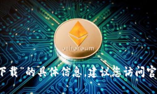 很抱歉，我无法提供关于“token.im官方下载”的具体信息。建议您访问官方渠道获取最新的下载链接及安全指导。