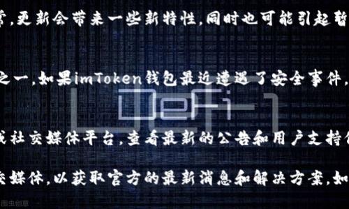 最近，imToken钱包经历了一些变化和问题，这引起了用户的广泛关注。以下是一些有关imToken钱包的可能情况和相关信息：

### 1. 用户反馈和技术问题
许多用户在使用imToken钱包时，可能会遇到一些技术问题，比如交易延迟、无法连接网络等。这些问题有时是由于网络拥堵，或钱包系统更新导致的。

### 2. 更新和新功能
imToken团队可能在最近推出了某些新功能或更新版本。通常，更新会带来一些新特性，同时也可能引起暂时的不稳定。

### 3. 安全性问题
随着数字货币的广泛应用，安全性一直是用户最关心的话题之一。如果imToken钱包最近遭遇了安全事件，团队将会采取措施来保证用户资产的安全，并发布相关公告。

### 4. 用户支持和解决方案
如果你在使用imToken钱包时遇到问题，建议访问官方网站或社交媒体平台，查看最新的公告和用户支持信息，通常会有详细的解决方案和帮助。

了解更详细的情况，建议查看imToken的官方网站或相关社交媒体，以获取官方的最新消息和解决方案。如果有具体的情况或问题，也欢迎进一步讨论。