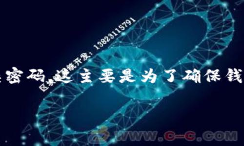 imToken 钱包的密码一般没有固定的位数限制，但通常建议用户设置一个6到20位数的复杂密码。这主要是为了确保钱包的安全性，防止未经授权的访问。许多用户选择结合字母、数字和特殊字符来强化密码强度。

如果您有其他具体的问题或者对imToken钱包的使用方法、特点等有兴趣，欢迎询问！